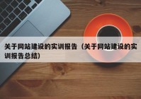 关于网站建设的实训报告（关于网站建设的实训报告总结）