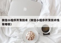 微信小程序开发技术（微信小程序开发技术栈有哪些）